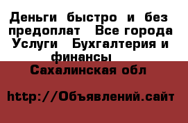 Деньги  быстро  и  без  предоплат - Все города Услуги » Бухгалтерия и финансы   . Сахалинская обл.